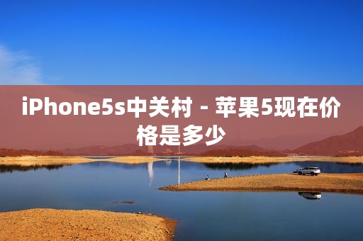 iPhone5s中关村 - 苹果5现在价格是多少