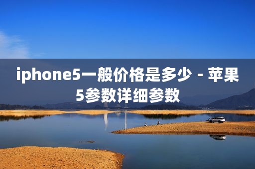 iphone5一般价格是多少 - 苹果5参数详细参数