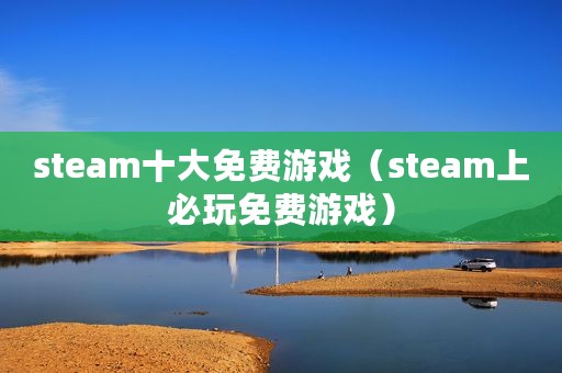 steam十大免费游戏（steam上必玩免费游戏）
