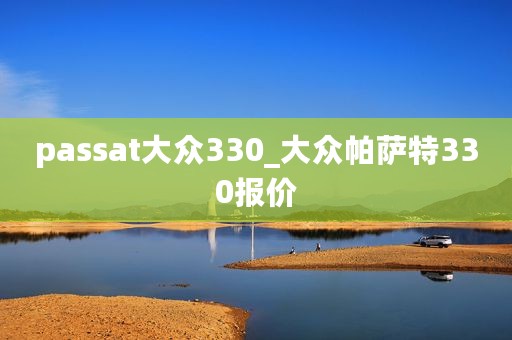 passat大众330_大众帕萨特330报价