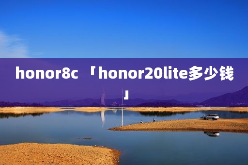 honor8c 「honor20lite多少钱」