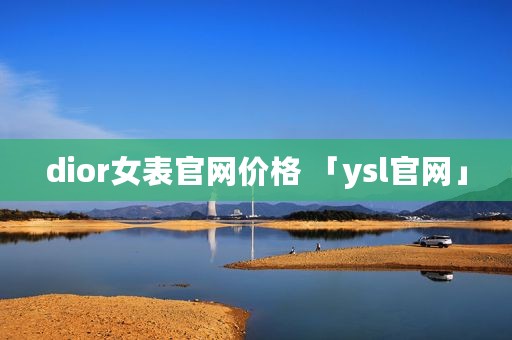 dior女表官网价格 「ysl官网」