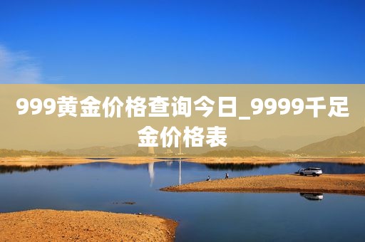 999黄金价格查询今日_9999千足金价格表