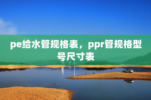 pe给水管规格表，ppr管规格型号尺寸表