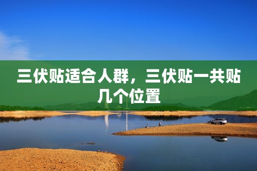 三伏贴适合人群，三伏贴一共贴几个位置