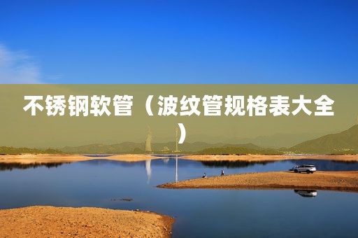不锈钢软管（波纹管规格表大全）