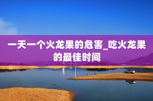 一天一个火龙果的危害_吃火龙果的最佳时间