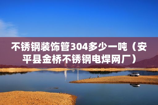 不锈钢装饰管304多少一吨（安平县金桥不锈钢电焊网厂）