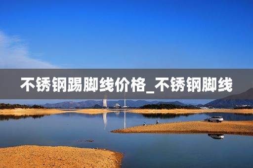 不锈钢踢脚线价格_不锈钢脚线