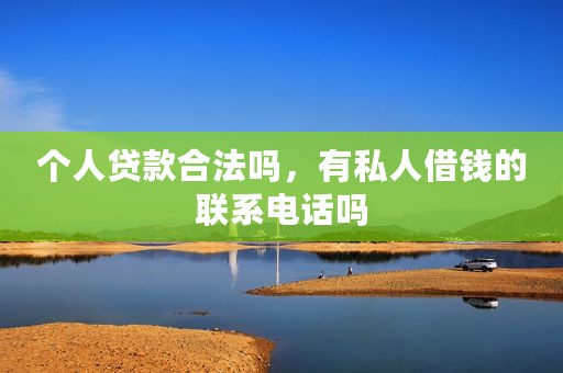 个人贷款合法吗，有私人借钱的联系电话吗