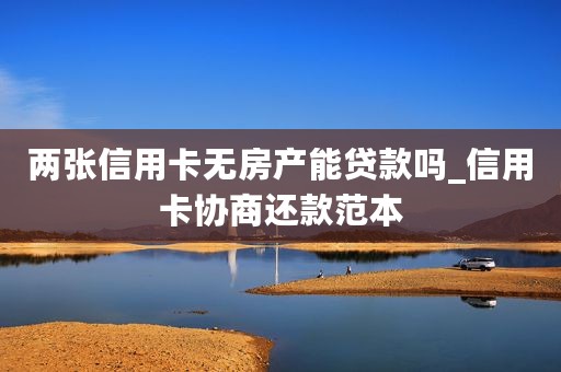 两张信用卡无房产能贷款吗_信用卡协商还款范本