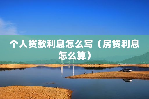 个人贷款利息怎么写（房贷利息怎么算）