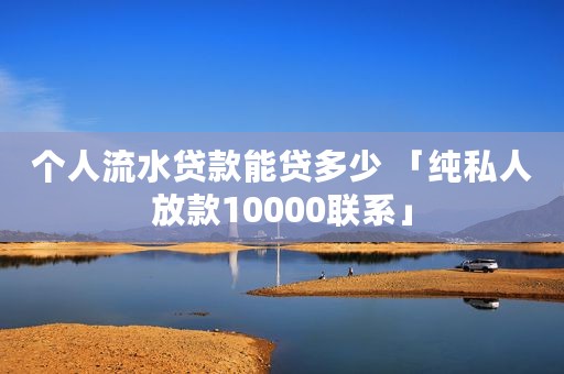 个人流水贷款能贷多少 「纯私人放款10000联系」