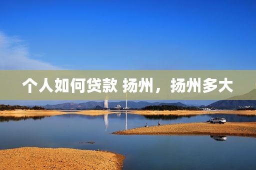 个人如何贷款 扬州，扬州多大