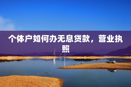 个体户如何办无息贷款，营业执照