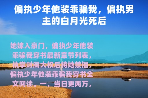 偏执少年他装乖骗我，偏执男主的白月光死后
