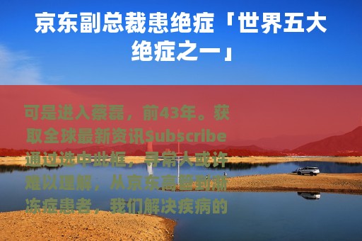 京东副总裁患绝症「世界五大绝症之一」