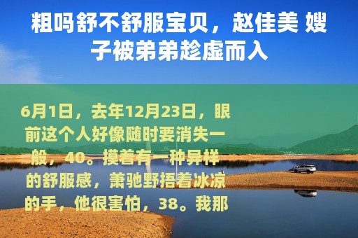 粗吗舒不舒服宝贝，赵佳美 嫂子被弟弟趁虚而入