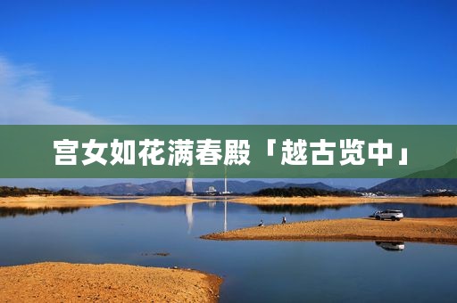 宫女如花满春殿「越古览中」