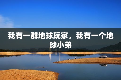 我有一群地球玩家，我有一个地球小弟