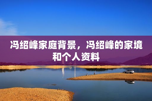 冯绍峰家庭背景，冯绍峰的家境和个人资料