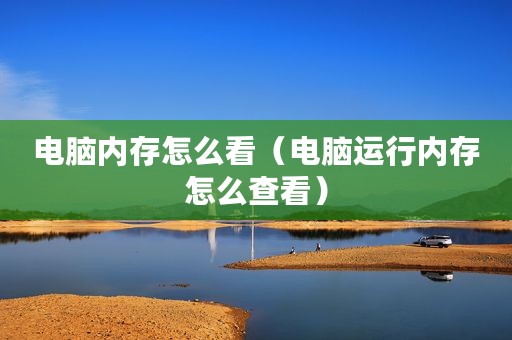 电脑内存怎么看（电脑运行内存怎么查看）