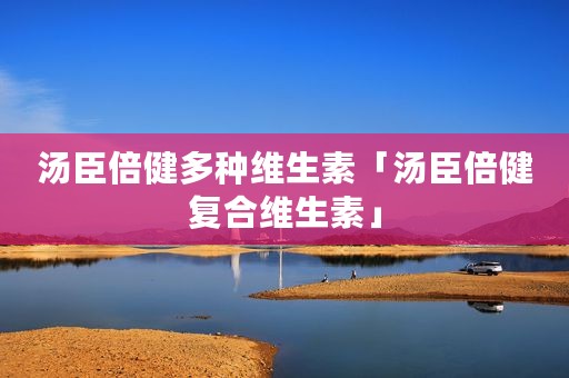 汤臣倍健多种维生素「汤臣倍健复合维生素」