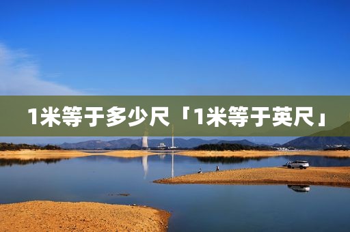 1米等于多少尺「1米等于英尺」
