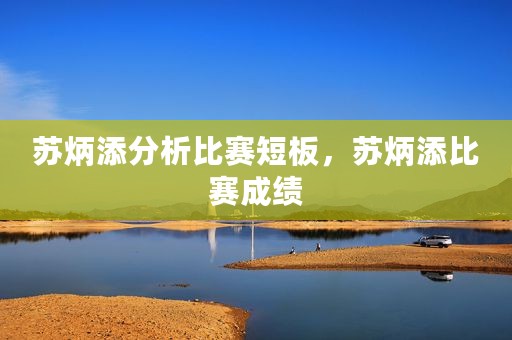 苏炳添分析比赛短板，苏炳添比赛成绩