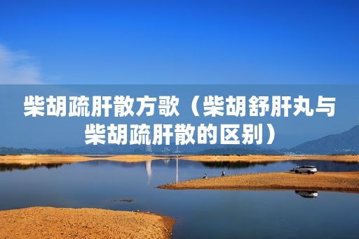 柴胡疏肝散方歌（柴胡舒肝丸与柴胡疏肝散的区别）