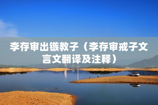 李存审出镞教子（李存审戒子文言文翻译及注释）