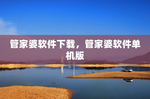 管家婆软件下载，管家婆软件单机版