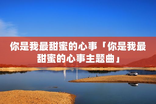 你是我最甜蜜的心事「你是我最甜蜜的心事主题曲」