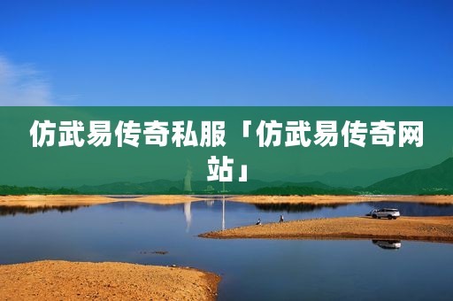 仿武易传奇私服「仿武易传奇网站」