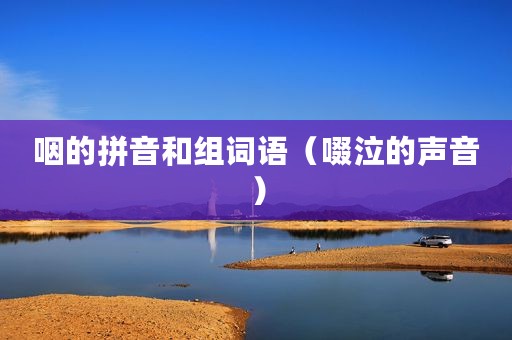 咽的拼音和组词语（啜泣的声音）