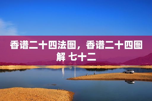 香谱二十四法图，香谱二十四图解 七十二