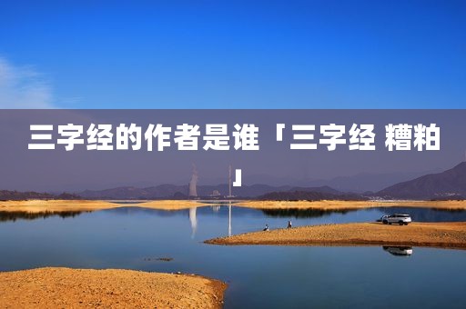 三字经的作者是谁「三字经 糟粕」
