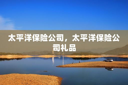 太平洋保险公司，太平洋保险公司礼品