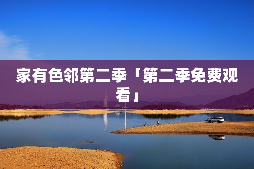 家有色邻第二季「第二季免费观看」