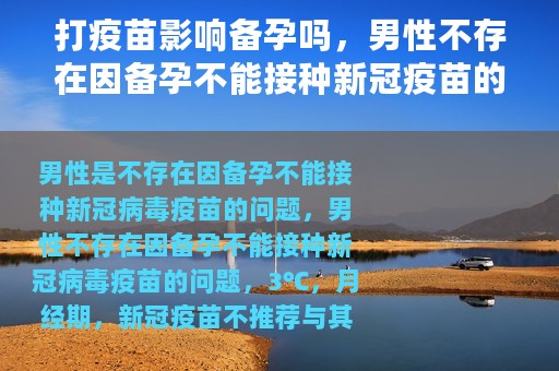 打疫苗影响备孕吗，男性不存在因备孕不能接种新冠疫苗的问题