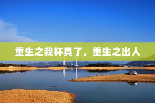 重生之我杯具了，重生之出人