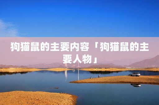 狗猫鼠的主要内容「狗猫鼠的主要人物」