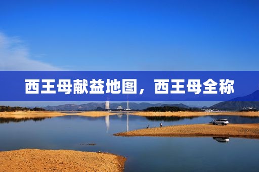 西王母献益地图，西王母全称