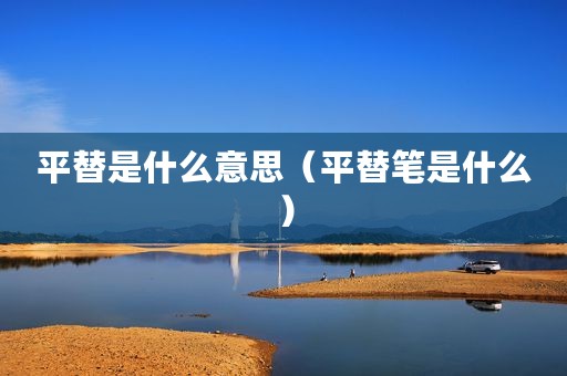 平替是什么意思（平替笔是什么）