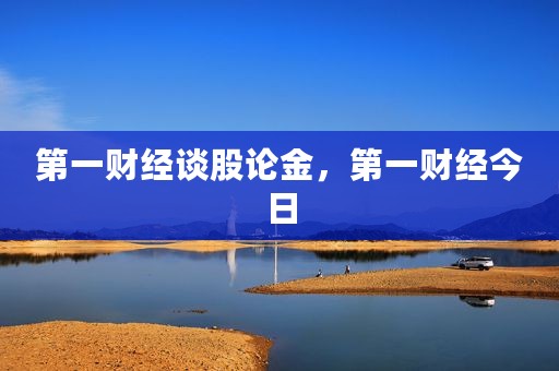 第一财经谈股论金，第一财经今日