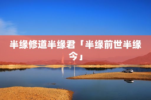 半缘修道半缘君「半缘前世半缘今」