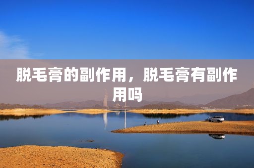 脱毛膏的副作用，脱毛膏有副作用吗