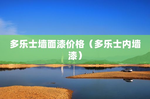 多乐士墙面漆价格（多乐士内墙漆）