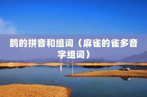 鹊的拼音和组词（麻雀的雀多音字组词）