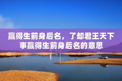 赢得生前身后名，了却君王天下事赢得生前身后名的意思